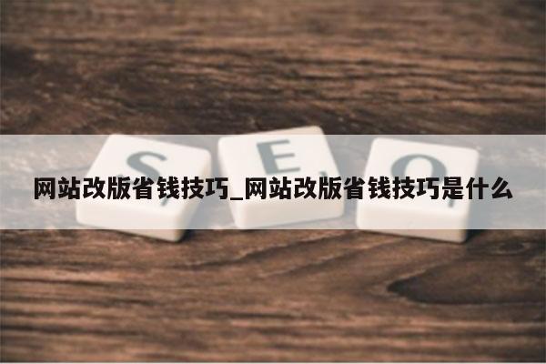 网站改版省钱技巧_网站改版省钱技巧是什么