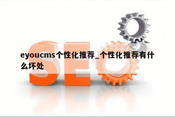 eyoucms个性化推荐_个性化推荐有什么坏处