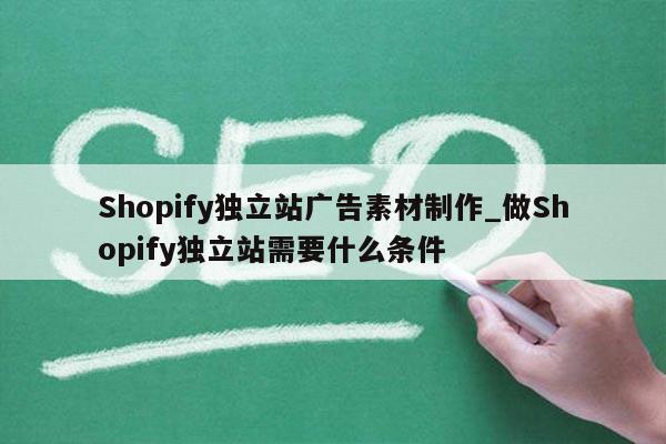 Shopify独立站广告素材制作_做Shopify独立站需要什么条件