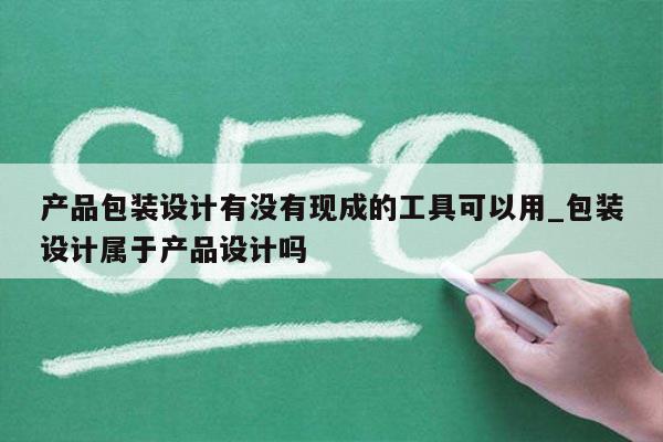 产品包装设计有没有现成的工具可以用_包装设计属于产品设计吗