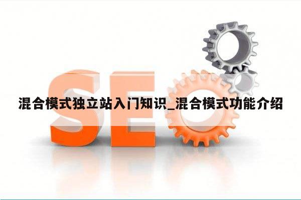 混合模式独立站入门知识_混合模式功能介绍