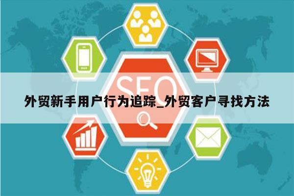 外贸新手用户行为追踪_外贸客户寻找方法