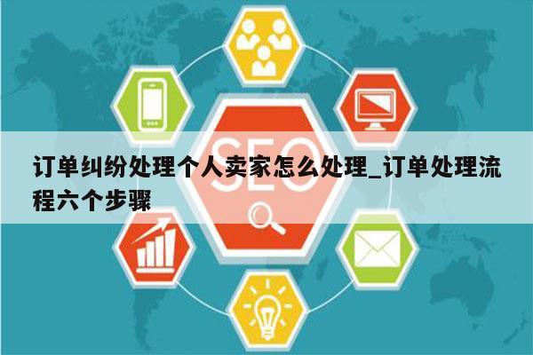 订单纠纷处理个人卖家怎么处理_订单处理流程六个步骤