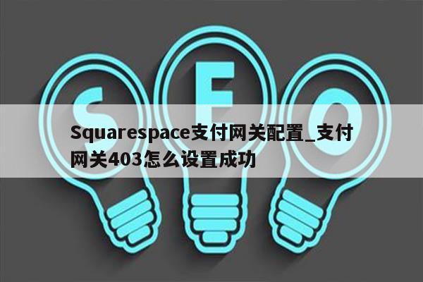Squarespace支付网关配置_支付网关403怎么设置成功