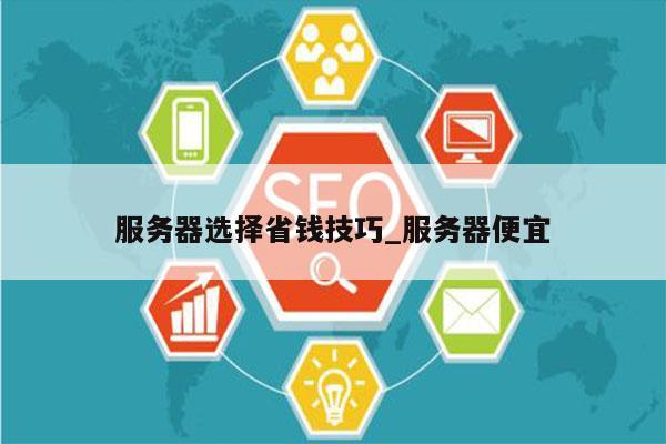 服务器选择省钱技巧_服务器便宜