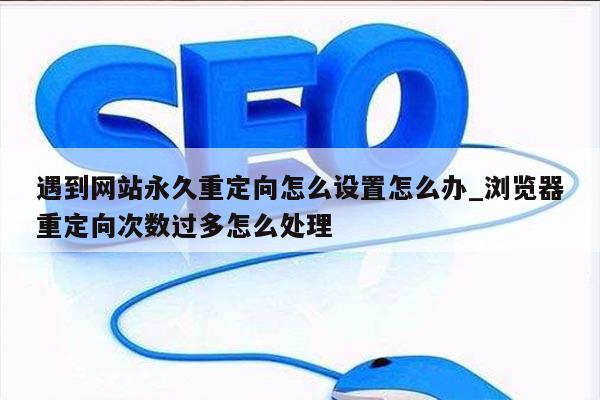 遇到网站永久重定向怎么设置怎么办_浏览器重定向次数过多怎么处理