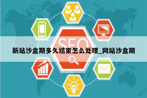 新站沙盒期多久结束怎么处理_网站沙盒期