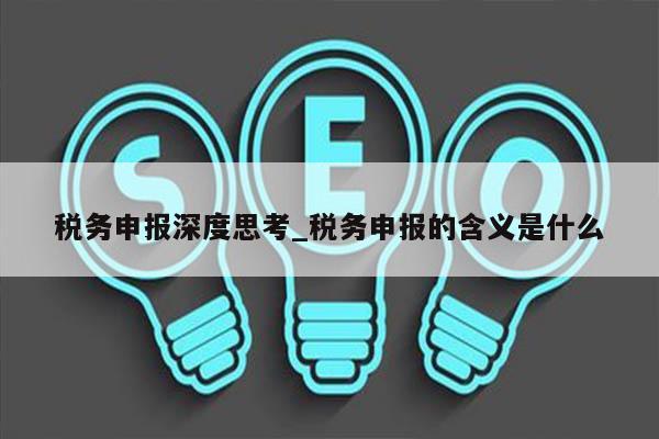 税务申报深度思考_税务申报的含义是什么