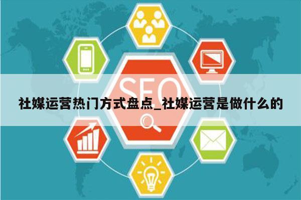 社媒运营热门方式盘点_社媒运营是做什么的