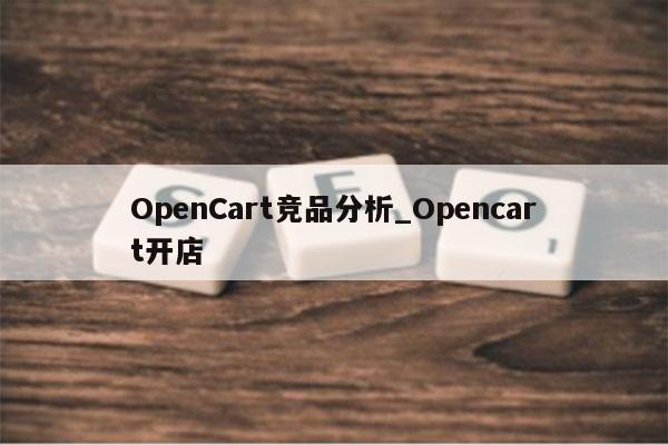 OpenCart竞品分析_Opencart开店