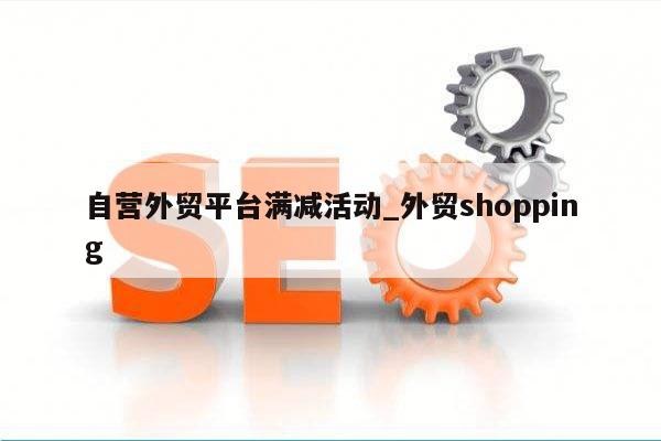自营外贸平台满减活动_外贸shopping