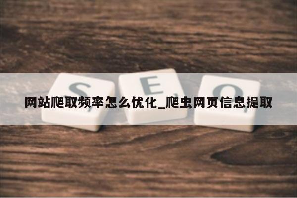 网站爬取频率怎么优化_爬虫网页信息提取