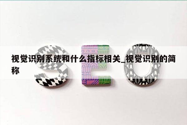 视觉识别系统和什么指标相关_视觉识别的简称