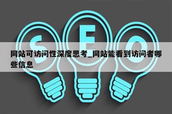 网站可访问性深度思考_网站能看到访问者哪些信息