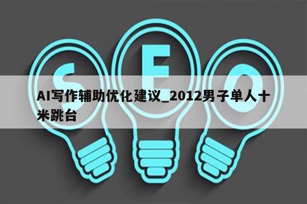 AI写作辅助优化建议_2012男子单人十米跳台