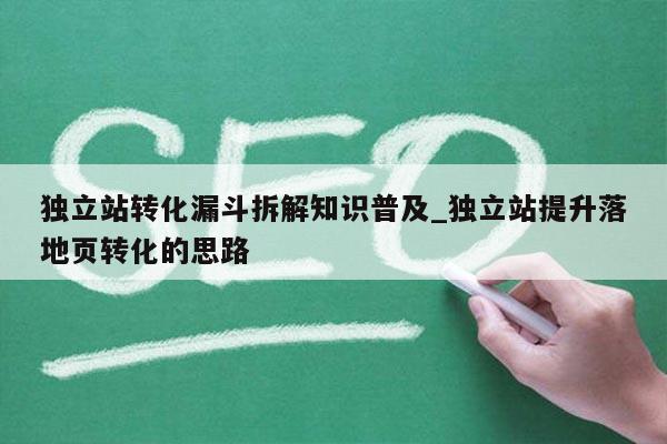 独立站转化漏斗拆解知识普及_独立站提升落地页转化的思路