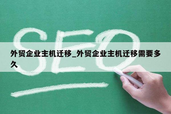 外贸企业主机迁移_外贸企业主机迁移需要多久