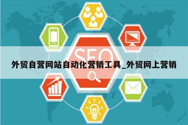 外贸自营网站自动化营销工具_外贸网上营销