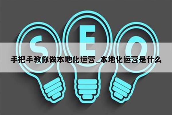 手把手教你做本地化运营_本地化运营是什么