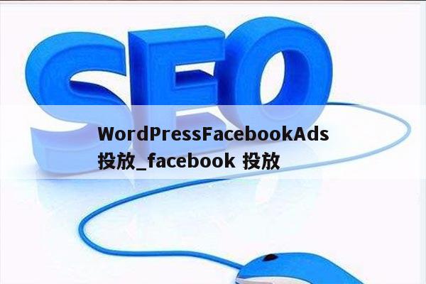 WordPressFacebookAds投放_facebook 投放