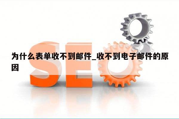 为什么表单收不到邮件_收不到电子邮件的原因