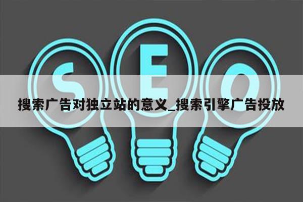 搜索广告对独立站的意义_搜索引擎广告投放