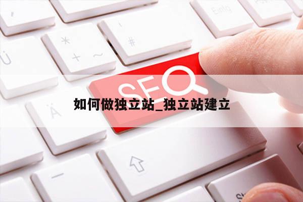 如何做独立站_独立站建立
