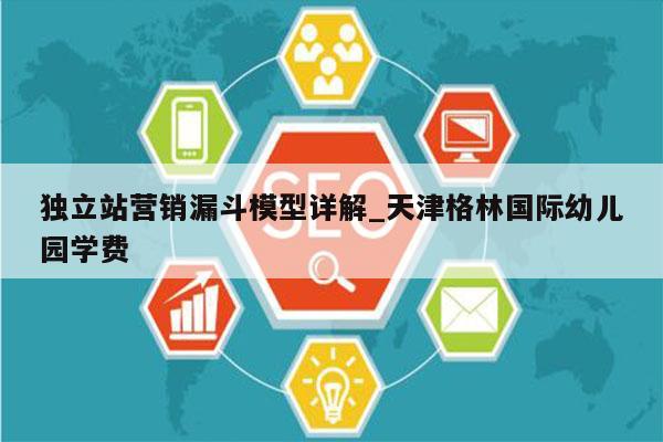 独立站营销漏斗模型详解_天津格林国际幼儿园学费