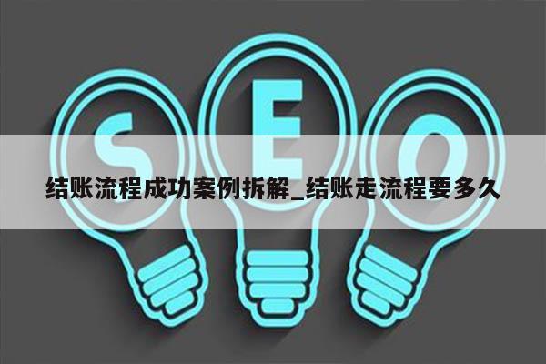 结账流程成功案例拆解_结账走流程要多久