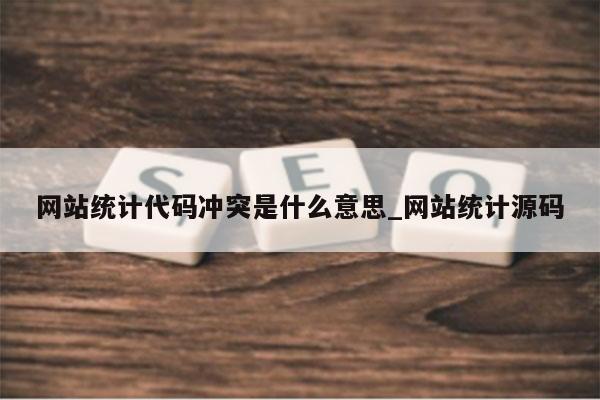 网站统计代码冲突是什么意思_网站统计源码
