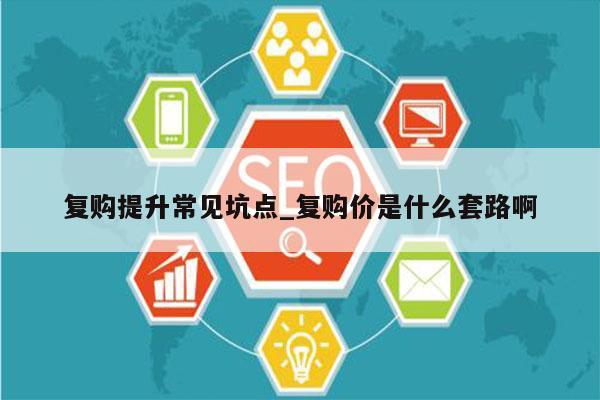 复购提升常见坑点_复购价是什么套路啊