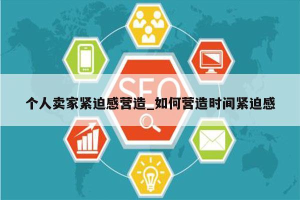 个人卖家紧迫感营造_如何营造时间紧迫感