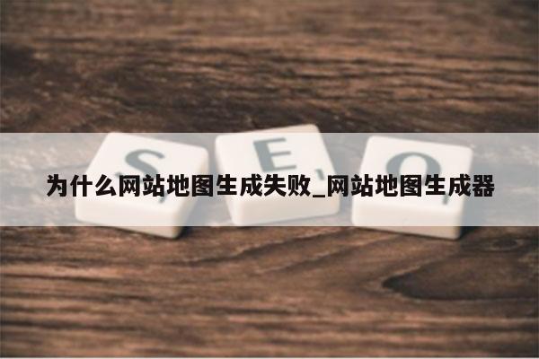 为什么网站地图生成失败_网站地图生成器