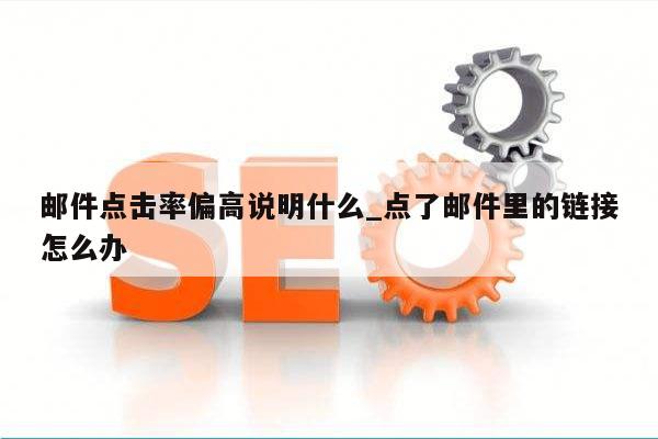邮件点击率偏高说明什么_点了邮件里的链接怎么办