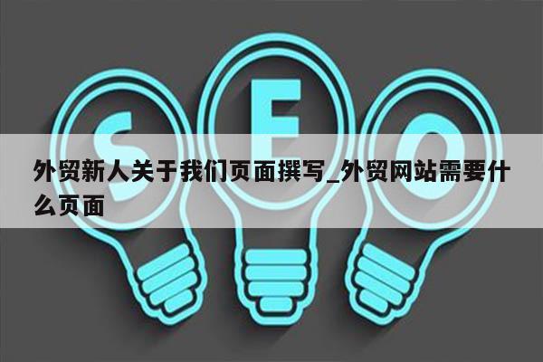 外贸新人关于我们页面撰写_外贸网站需要什么页面