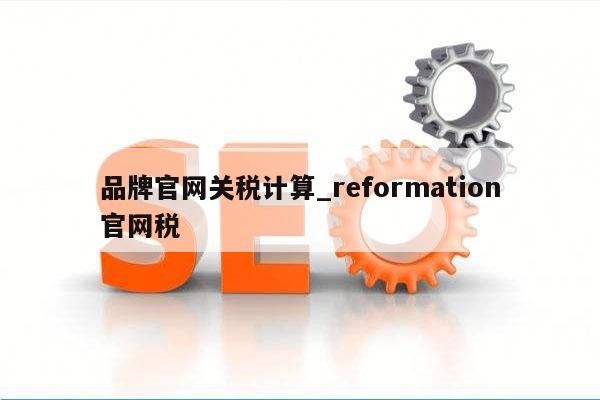 品牌官网关税计算_reformation官网税