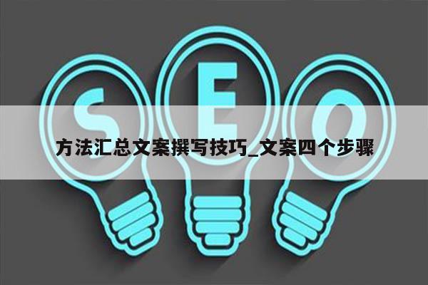 方法汇总文案撰写技巧_文案四个步骤
