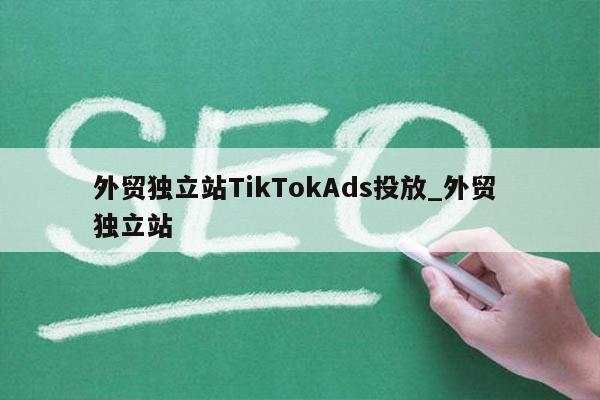 外贸独立站TikTokAds投放_外贸 独立站