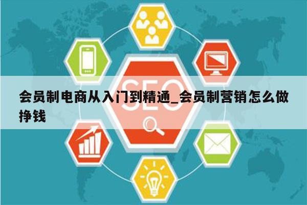 会员制电商从入门到精通_会员制营销怎么做挣钱