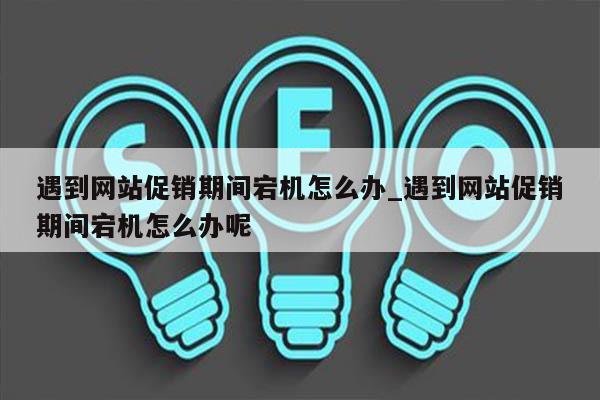 遇到网站促销期间宕机怎么办_遇到网站促销期间宕机怎么办呢