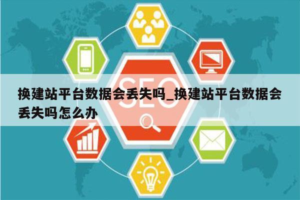 换建站平台数据会丢失吗_换建站平台数据会丢失吗怎么办