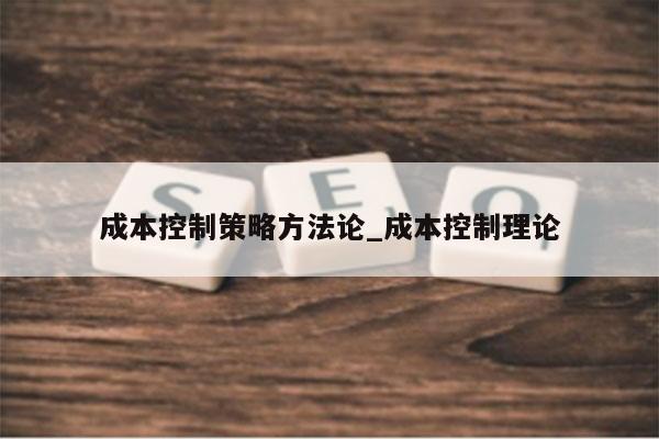 成本控制策略方法论_成本控制理论