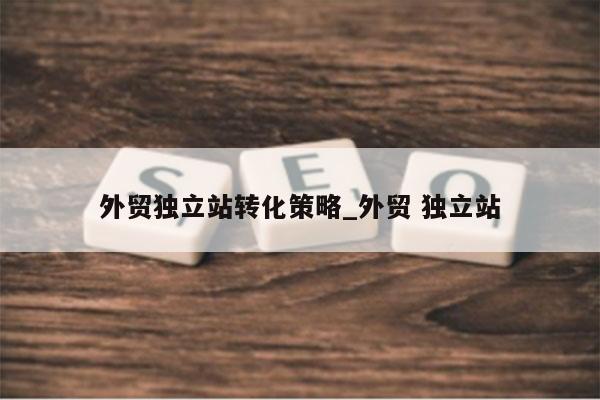 外贸独立站转化策略_外贸 独立站
