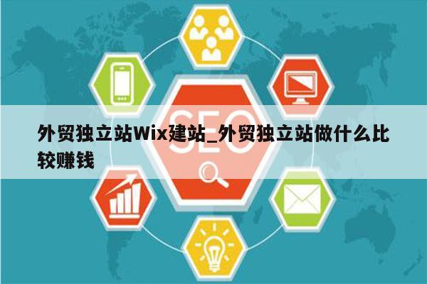 外贸独立站Wix建站_外贸独立站做什么比较赚钱
