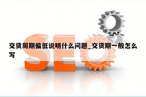 交货周期偏低说明什么问题_交货期一般怎么写