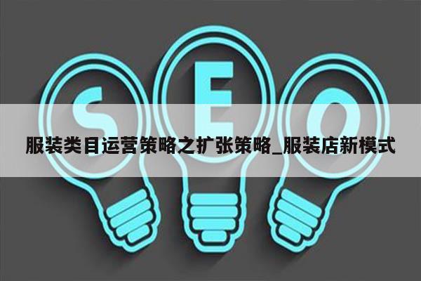 服装类目运营策略之扩张策略_服装店新模式