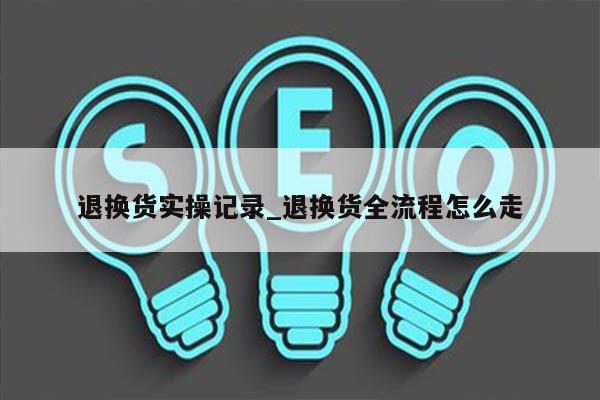 退换货实操记录_退换货全流程怎么走