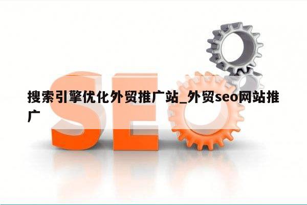 搜索引擎优化外贸推广站_外贸seo网站推广