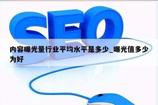 内容曝光量行业平均水平是多少_曝光值多少为好