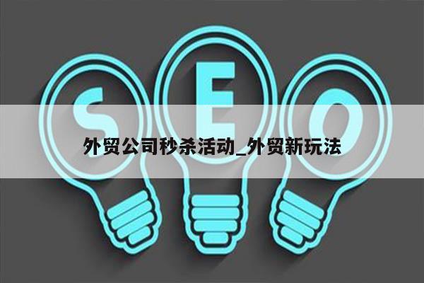 外贸公司秒杀活动_外贸新玩法